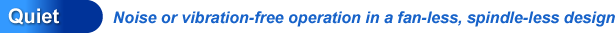 Quiet: Noise or vibration-free operation in a fan-less, spindle-less design 