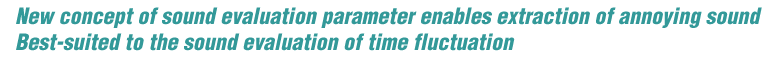 New concept of sound evaluation parameter enables extraction of annoying sound. Best-suited to the sound evaluation of time fluctuation