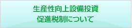 生産性向上設備投資促進税制について