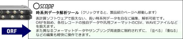 Oscope 時系列データ解析ツール：表計算ソフトウェアで扱えない、長い時系列データを自在に編集、解析可能です。ORFを始め、各社レコーダの独自データや汎用フォーマットのCSV、WAVEファイルなどを扱えます。