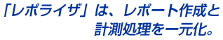 「レポライザ」は、レポート作成と計測処理をー元化。