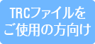 TRCファイルをご使用の方へ