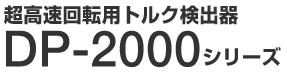 超高速回転用トルク検出器　DP-2000シリーズ